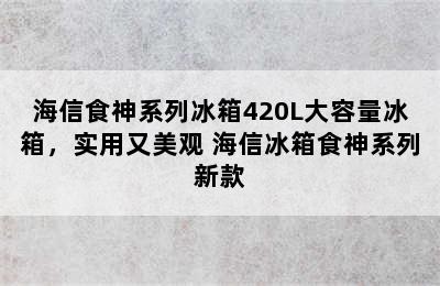 海信食神系列冰箱420L大容量冰箱，实用又美观 海信冰箱食神系列新款